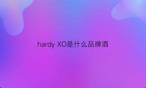 hardyXO是什么品牌酒(hardy洋酒价格)